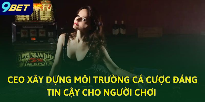 CEO 9bet - Lãnh Đạo Nhà Cái Hàng Đầu Trên Thị Trường Cá Cược 2 CEO xây dựng môi trường cá cược đáng tin cậy cho người chơi