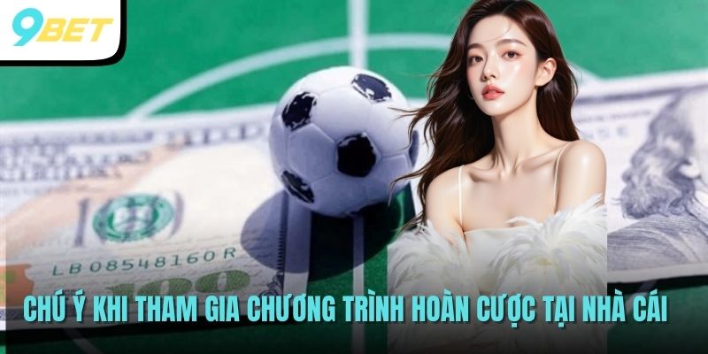 Chương Trình Hoàn Trả Cược Siêu Khủng Tại Nhà Cái 9BET 4 Chú ý khi tham gia chương trình hoàn cược tại nhà cái