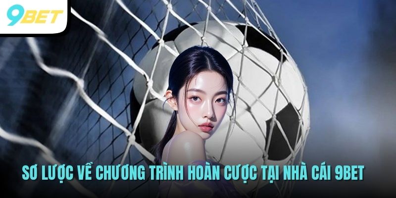 Chương Trình Hoàn Trả Cược Siêu Khủng Tại Nhà Cái 9BET 2 Sơ lược về chương trình hoàn cược tại nhà cái 9BET
