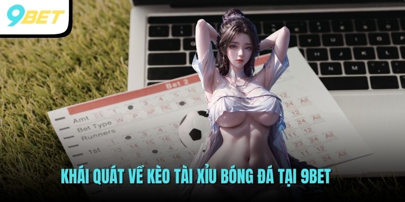 Kèo Tài Xỉu - Cơ Hội Đại Phát Không Thể Ngon Hơn Cho Cược Thủ 2 Khái quát về kèo tài xỉu bóng đá tại 9BET