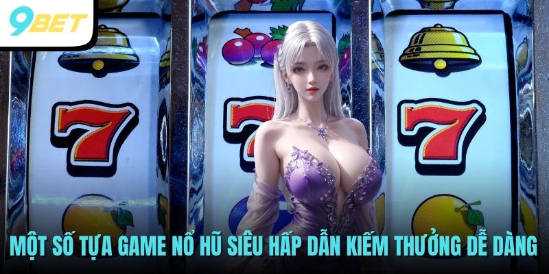 Nổ Hũ Online - Quay Hũ Đổi Thưởng Ăn Tiền Thật Cực Khủng 4 Một số tựa game nổ hũ siêu hấp dẫn kiếm thưởng dễ dàng
