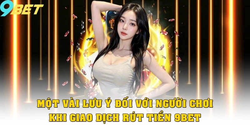 Rút Tiền 9bet 3 Một vài lưu ý đối với người chơi khi giao dịch rút tiền tại 9bet