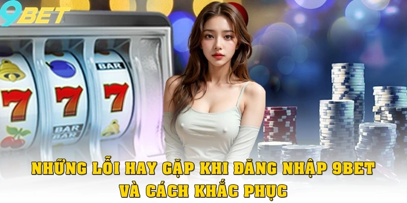 Đăng Nhập 9bet 3 Những lỗi hay gặp khi đăng nhập 9bet và cách khắc phục