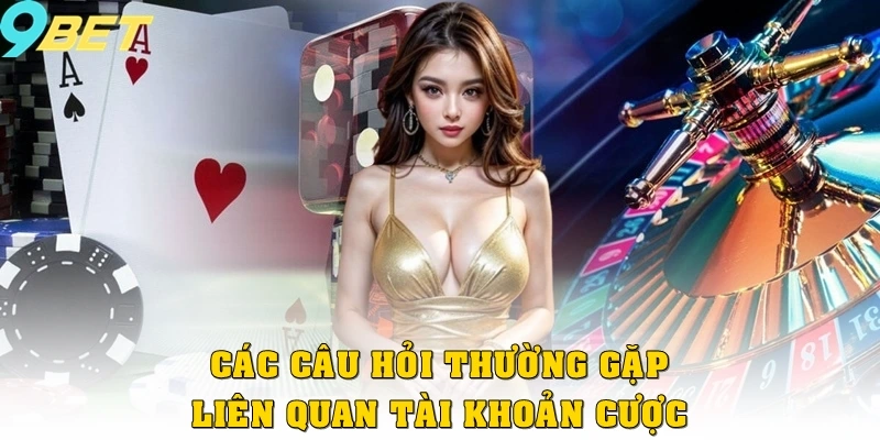 Tổng hợp các câu hỏi thường gặp liên quan tài khoản cược